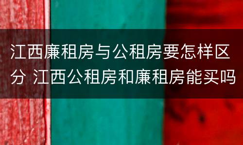 江西廉租房与公租房要怎样区分 江西公租房和廉租房能买吗