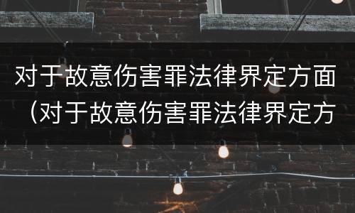 对于故意伤害罪法律界定方面（对于故意伤害罪法律界定方面的规定）