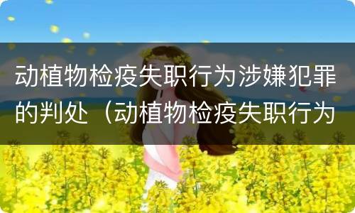 动植物检疫失职行为涉嫌犯罪的判处（动植物检疫失职行为涉嫌犯罪的判处多少年）