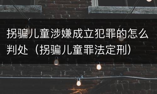 拐骗儿童涉嫌成立犯罪的怎么判处（拐骗儿童罪法定刑）