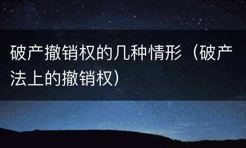 破产撤销权的几种情形（破产法上的撤销权）