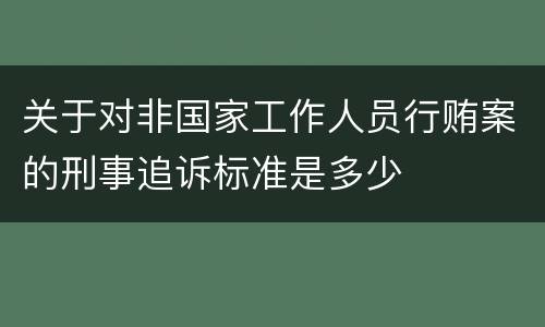 关于对非国家工作人员行贿案的刑事追诉标准是多少