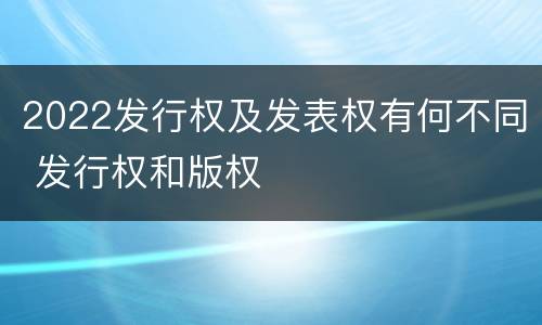 2022发行权及发表权有何不同 发行权和版权