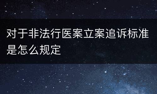 对于非法行医案立案追诉标准是怎么规定