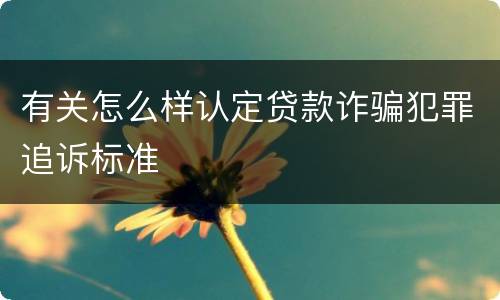 有关怎么样认定贷款诈骗犯罪追诉标准