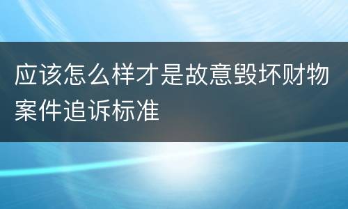 应该怎么样才是故意毁坏财物案件追诉标准