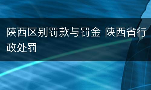 陕西区别罚款与罚金 陕西省行政处罚