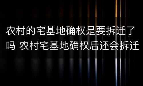农村的宅基地确权是要拆迁了吗 农村宅基地确权后还会拆迁吗