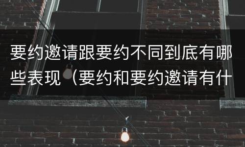 要约邀请跟要约不同到底有哪些表现（要约和要约邀请有什么不同）