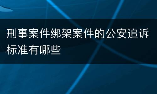 刑事案件绑架案件的公安追诉标准有哪些