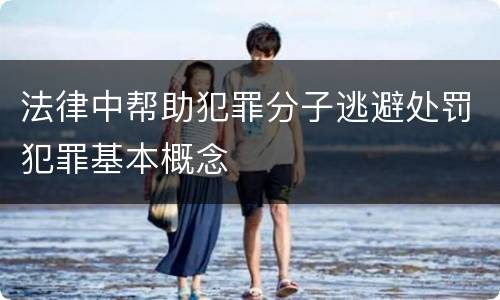 法律中帮助犯罪分子逃避处罚犯罪基本概念