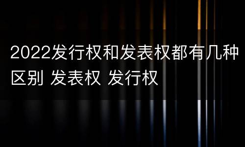 2022发行权和发表权都有几种区别 发表权 发行权