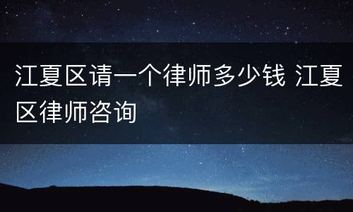 江夏区请一个律师多少钱 江夏区律师咨询