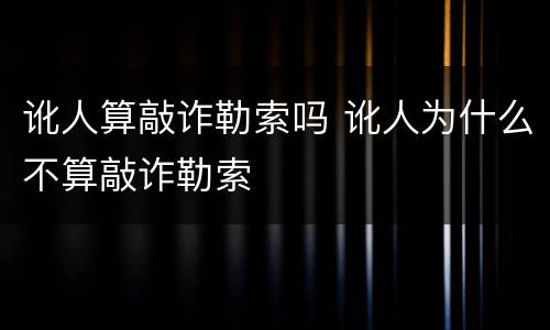 讹人算敲诈勒索吗 讹人为什么不算敲诈勒索