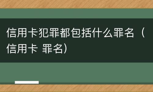 信用卡犯罪都包括什么罪名（信用卡 罪名）