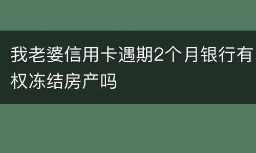 我老婆信用卡遇期2个月银行有权冻结房产吗
