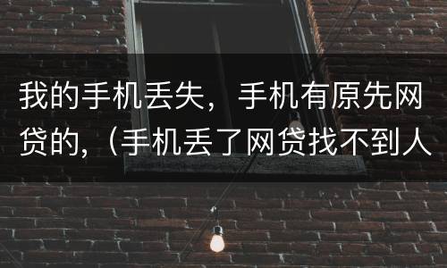 我的手机丢失，手机有原先网贷的,（手机丢了网贷找不到人还了怎么办）