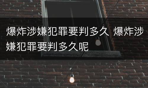爆炸涉嫌犯罪要判多久 爆炸涉嫌犯罪要判多久呢
