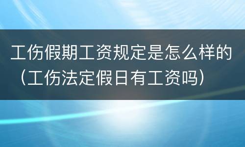 工伤假期工资规定是怎么样的（工伤法定假日有工资吗）