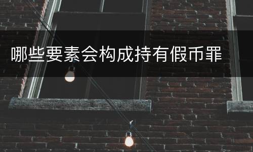 哪些要素会构成持有假币罪