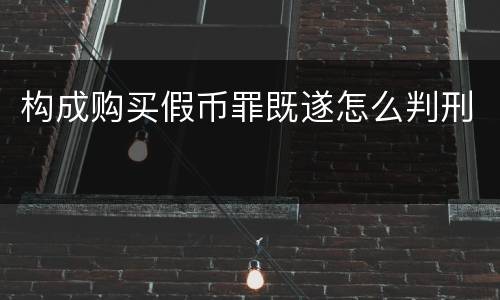 构成购买假币罪既遂怎么判刑