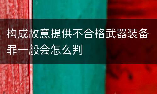 构成故意提供不合格武器装备罪一般会怎么判