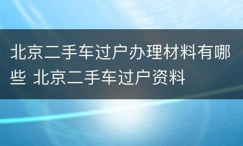 北京二手车过户办理材料有哪些 北京二手车过户资料