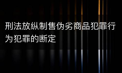 刑法放纵制售伪劣商品犯罪行为犯罪的断定