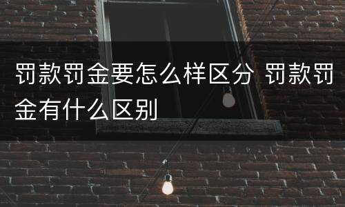 罚款罚金要怎么样区分 罚款罚金有什么区别