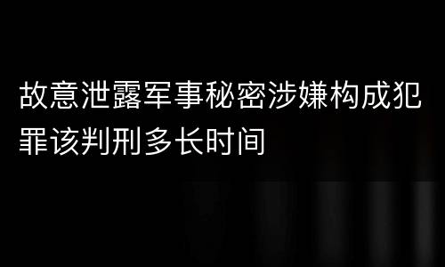 故意泄露军事秘密涉嫌构成犯罪该判刑多长时间