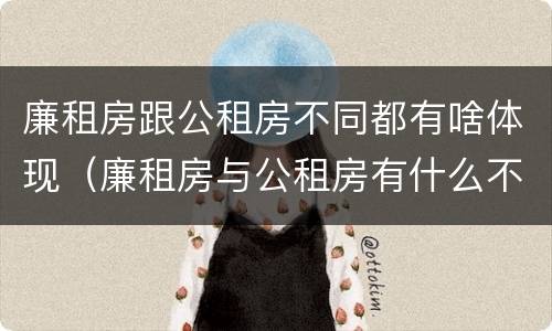 廉租房跟公租房不同都有啥体现（廉租房与公租房有什么不同）