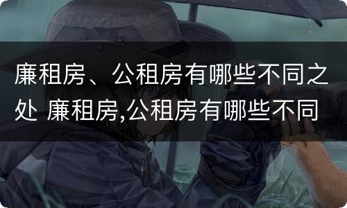 廉租房、公租房有哪些不同之处 廉租房,公租房有哪些不同之处呢