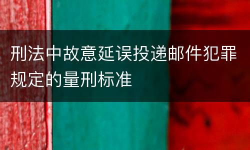 刑法中故意延误投递邮件犯罪规定的量刑标准