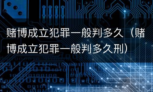 赌博成立犯罪一般判多久（赌博成立犯罪一般判多久刑）