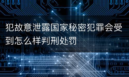 犯故意泄露国家秘密犯罪会受到怎么样判刑处罚