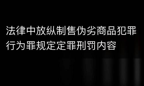 法律中放纵制售伪劣商品犯罪行为罪规定定罪刑罚内容