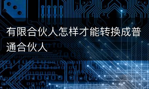 有限合伙人怎样才能转换成普通合伙人