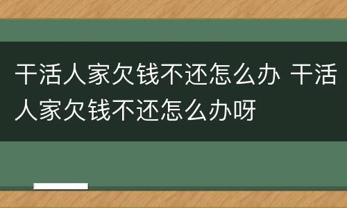 干活人家欠钱不还怎么办 干活人家欠钱不还怎么办呀