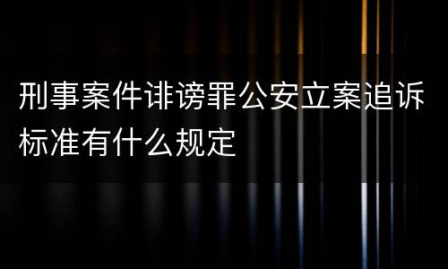 刑事案件诽谤罪公安立案追诉标准有什么规定