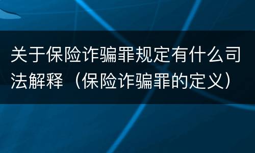 关于保险诈骗罪规定有什么司法解释（保险诈骗罪的定义）