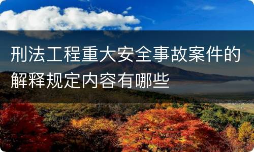 刑法工程重大安全事故案件的解释规定内容有哪些