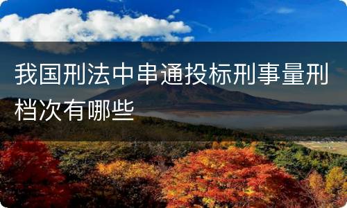 我国刑法中串通投标刑事量刑档次有哪些