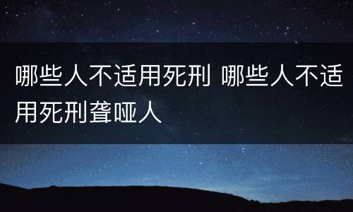 哪些人不适用死刑 哪些人不适用死刑聋哑人