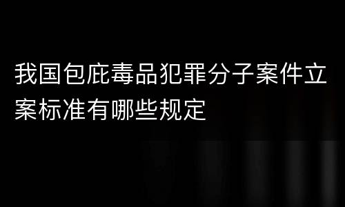我国包庇毒品犯罪分子案件立案标准有哪些规定