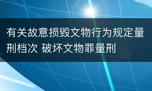 有关故意损毁文物行为规定量刑档次 破坏文物罪量刑