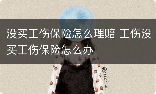 没买工伤保险怎么理赔 工伤没买工伤保险怎么办
