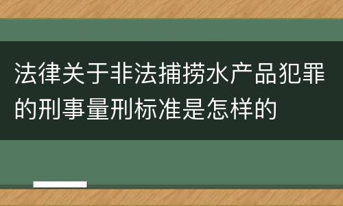 法律关于非法捕捞水产品犯罪的刑事量刑标准是怎样的