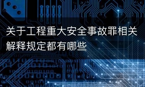 关于工程重大安全事故罪相关解释规定都有哪些
