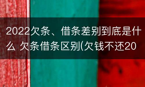 2022欠条、借条差别到底是什么 欠条借条区别(欠钱不还2020年新规 - 法律之家