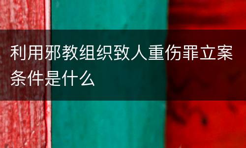 利用邪教组织致人重伤罪立案条件是什么